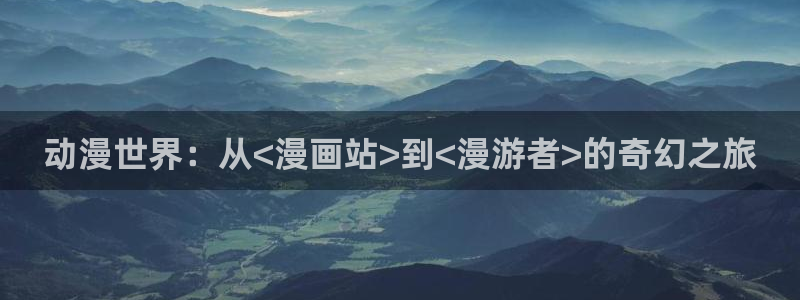 漫蛙下载：动漫世界：从<漫画站>到<漫游者>的奇幻之旅